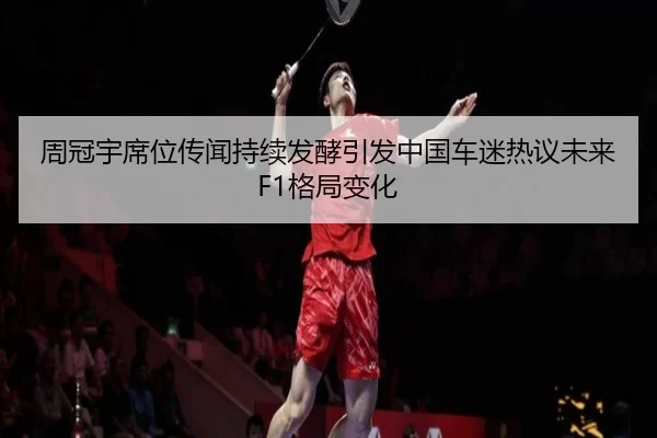 周冠宇席位传闻持续发酵引发中国车迷热议未来F1格局变化